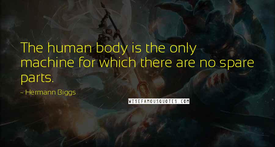 Hermann Biggs Quotes: The human body is the only machine for which there are no spare parts.