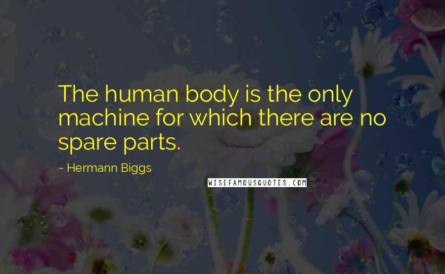 Hermann Biggs Quotes: The human body is the only machine for which there are no spare parts.