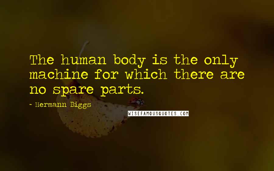 Hermann Biggs Quotes: The human body is the only machine for which there are no spare parts.