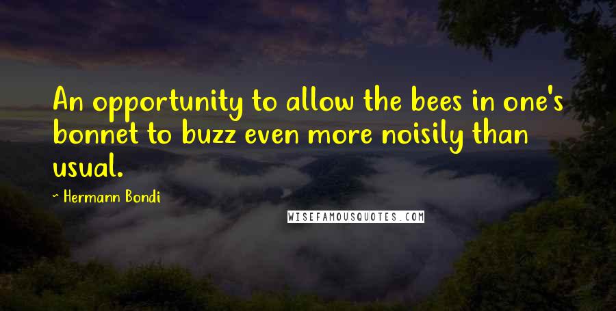 Hermann Bondi Quotes: An opportunity to allow the bees in one's bonnet to buzz even more noisily than usual.