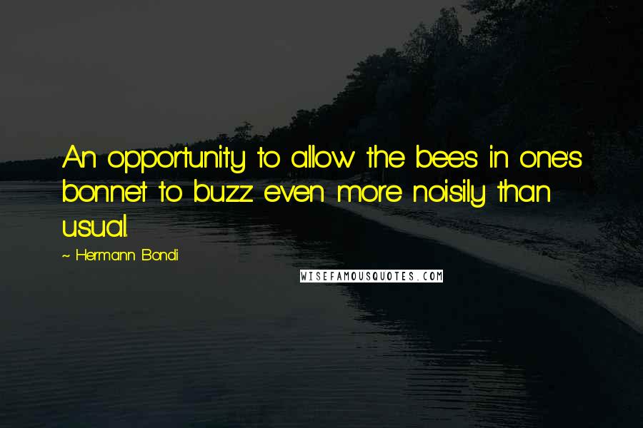 Hermann Bondi Quotes: An opportunity to allow the bees in one's bonnet to buzz even more noisily than usual.