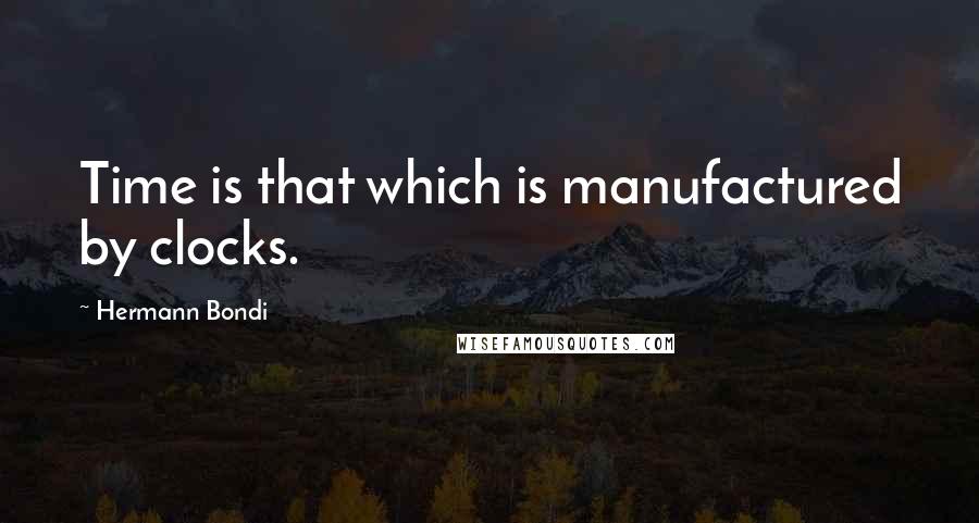 Hermann Bondi Quotes: Time is that which is manufactured by clocks.