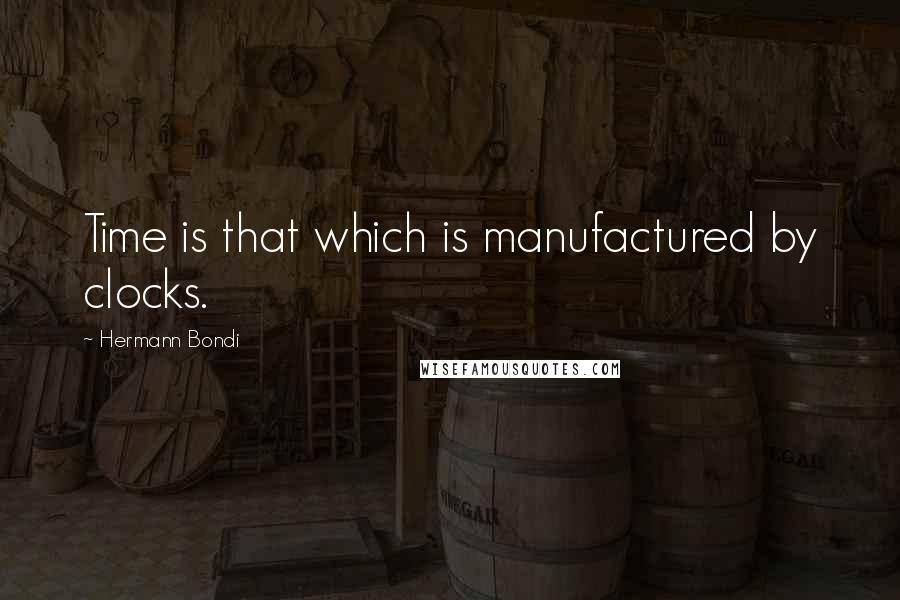 Hermann Bondi Quotes: Time is that which is manufactured by clocks.
