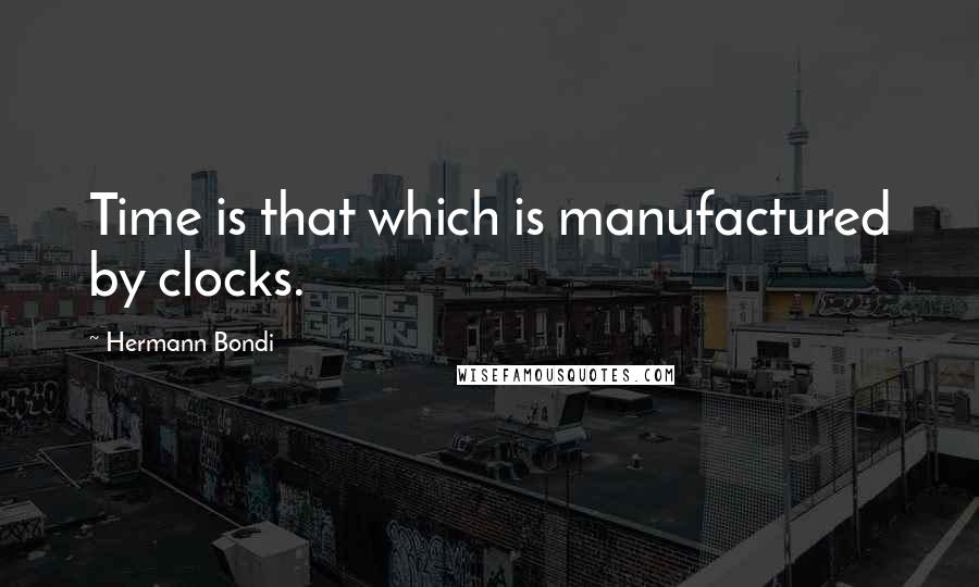Hermann Bondi Quotes: Time is that which is manufactured by clocks.
