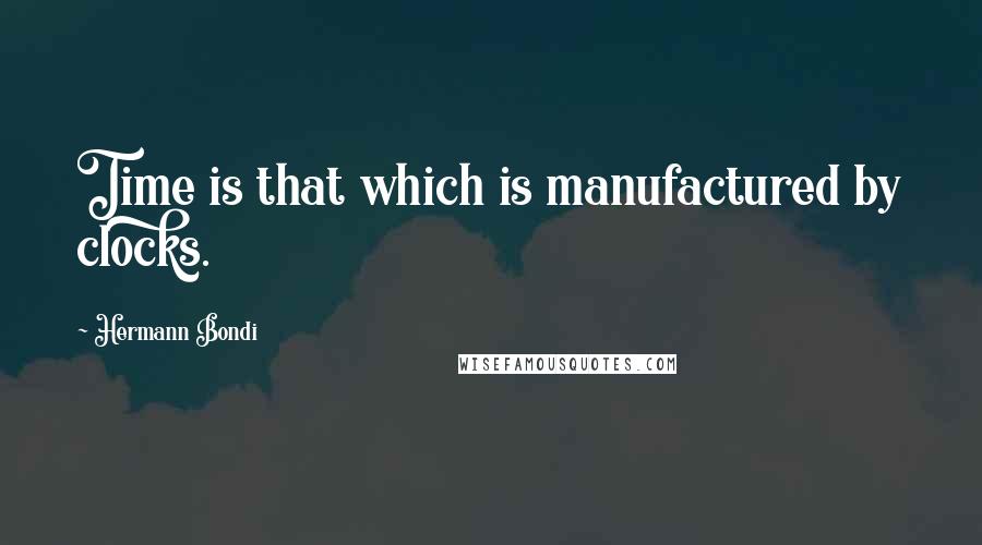 Hermann Bondi Quotes: Time is that which is manufactured by clocks.