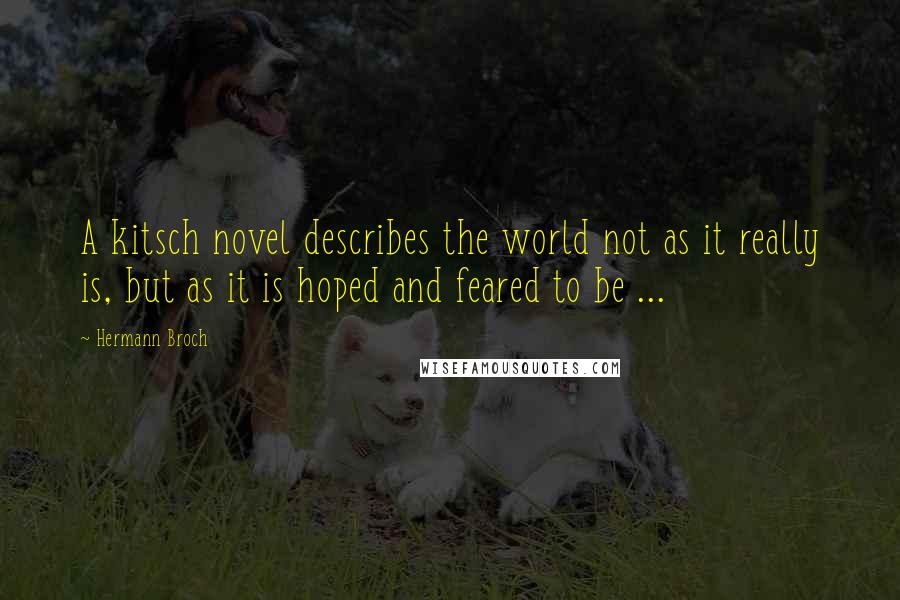 Hermann Broch Quotes: A kitsch novel describes the world not as it really is, but as it is hoped and feared to be ...