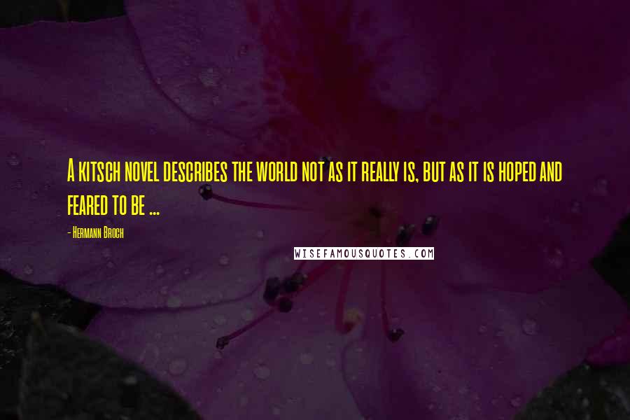 Hermann Broch Quotes: A kitsch novel describes the world not as it really is, but as it is hoped and feared to be ...