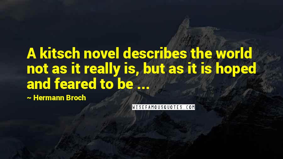 Hermann Broch Quotes: A kitsch novel describes the world not as it really is, but as it is hoped and feared to be ...
