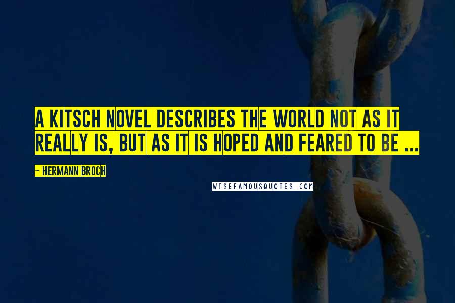 Hermann Broch Quotes: A kitsch novel describes the world not as it really is, but as it is hoped and feared to be ...