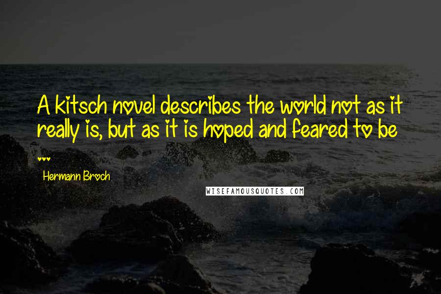 Hermann Broch Quotes: A kitsch novel describes the world not as it really is, but as it is hoped and feared to be ...