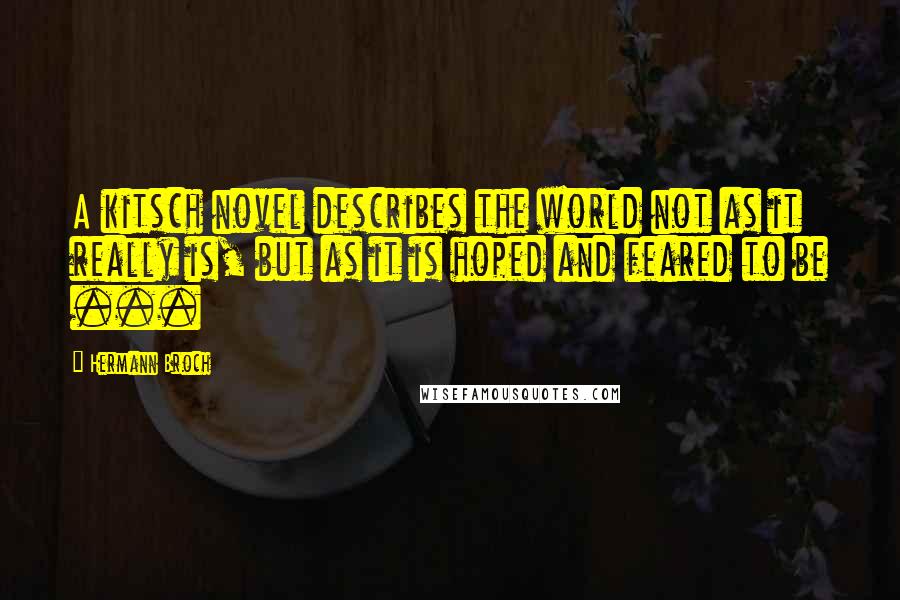 Hermann Broch Quotes: A kitsch novel describes the world not as it really is, but as it is hoped and feared to be ...