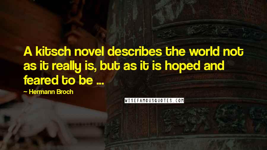 Hermann Broch Quotes: A kitsch novel describes the world not as it really is, but as it is hoped and feared to be ...