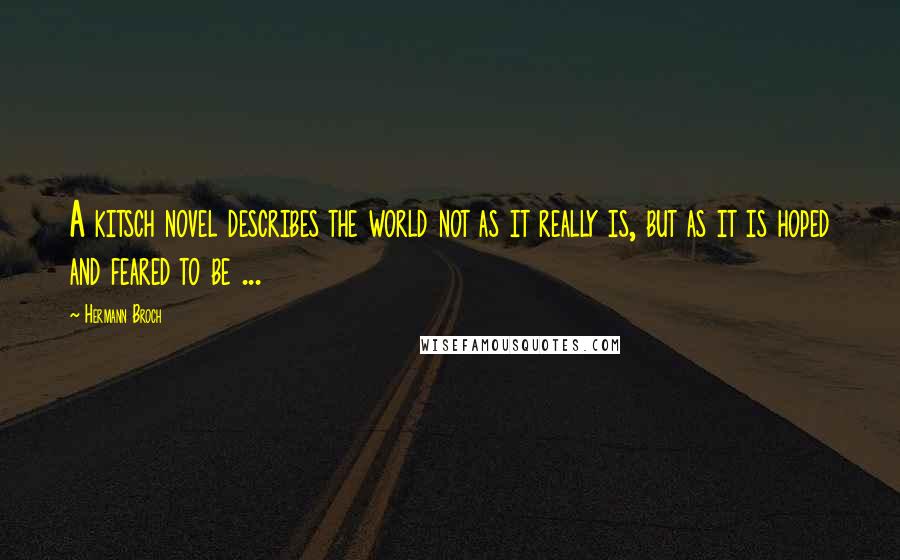 Hermann Broch Quotes: A kitsch novel describes the world not as it really is, but as it is hoped and feared to be ...