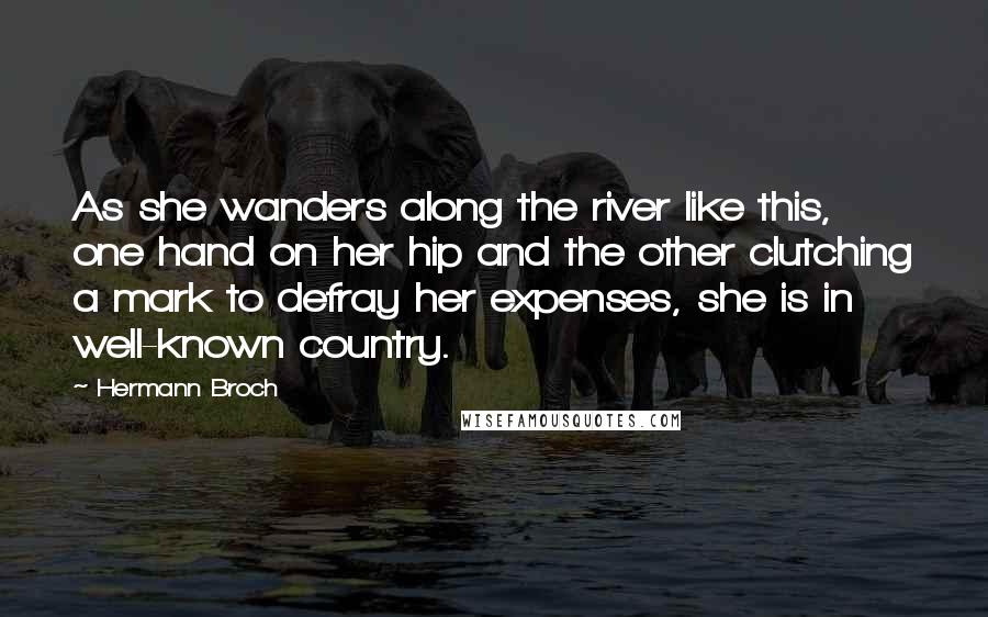 Hermann Broch Quotes: As she wanders along the river like this, one hand on her hip and the other clutching a mark to defray her expenses, she is in well-known country.