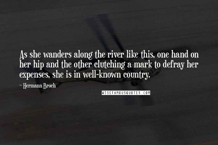 Hermann Broch Quotes: As she wanders along the river like this, one hand on her hip and the other clutching a mark to defray her expenses, she is in well-known country.