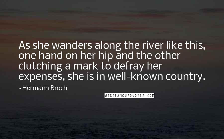Hermann Broch Quotes: As she wanders along the river like this, one hand on her hip and the other clutching a mark to defray her expenses, she is in well-known country.