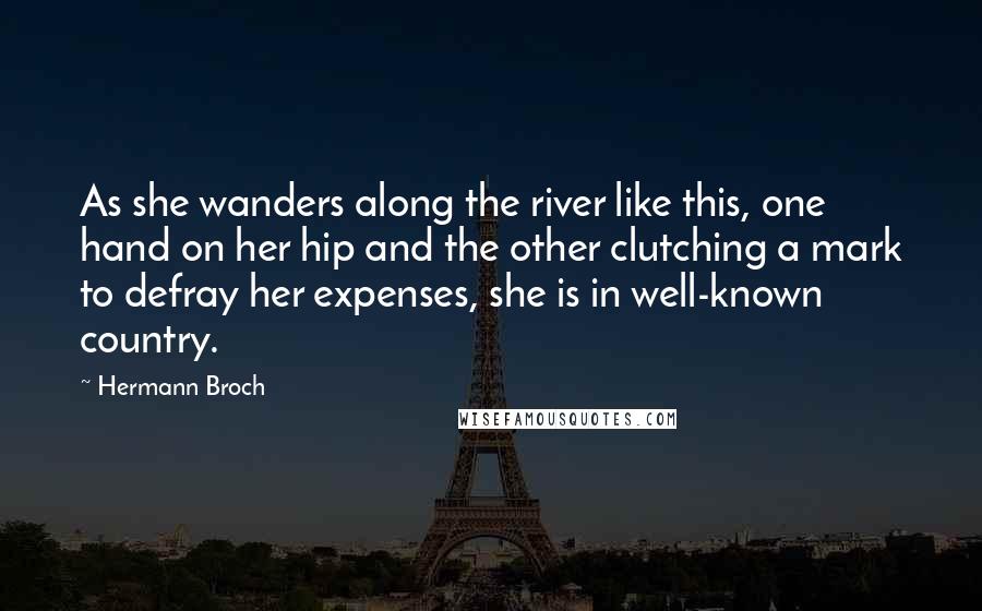 Hermann Broch Quotes: As she wanders along the river like this, one hand on her hip and the other clutching a mark to defray her expenses, she is in well-known country.