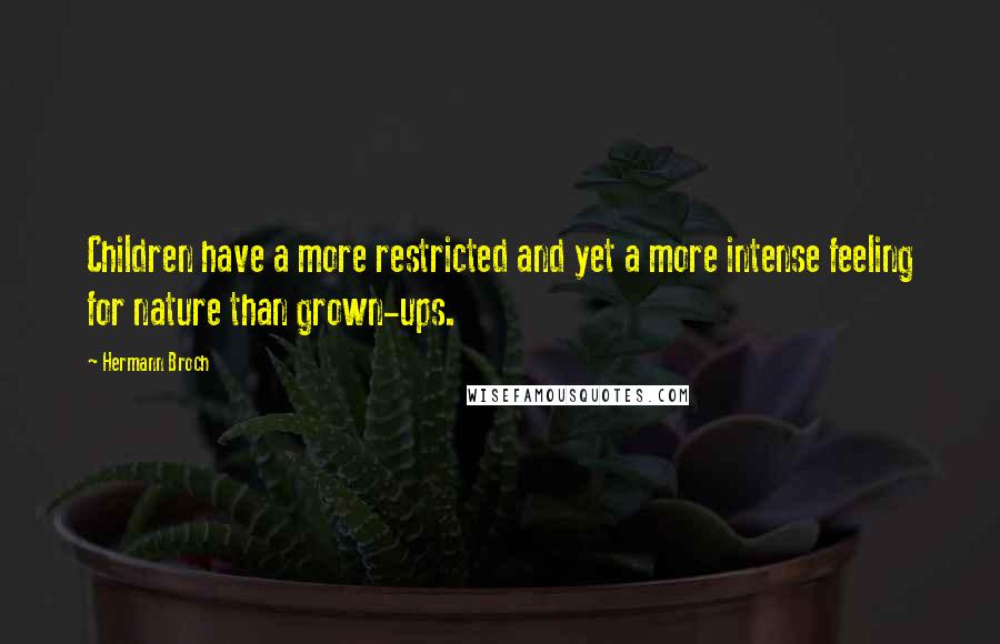 Hermann Broch Quotes: Children have a more restricted and yet a more intense feeling for nature than grown-ups.