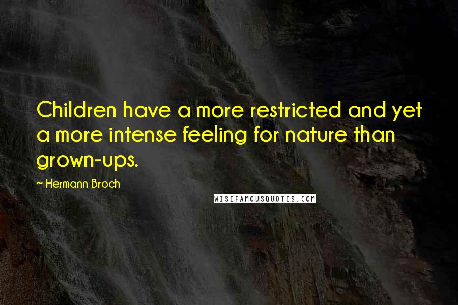 Hermann Broch Quotes: Children have a more restricted and yet a more intense feeling for nature than grown-ups.