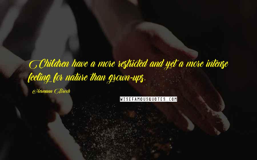 Hermann Broch Quotes: Children have a more restricted and yet a more intense feeling for nature than grown-ups.