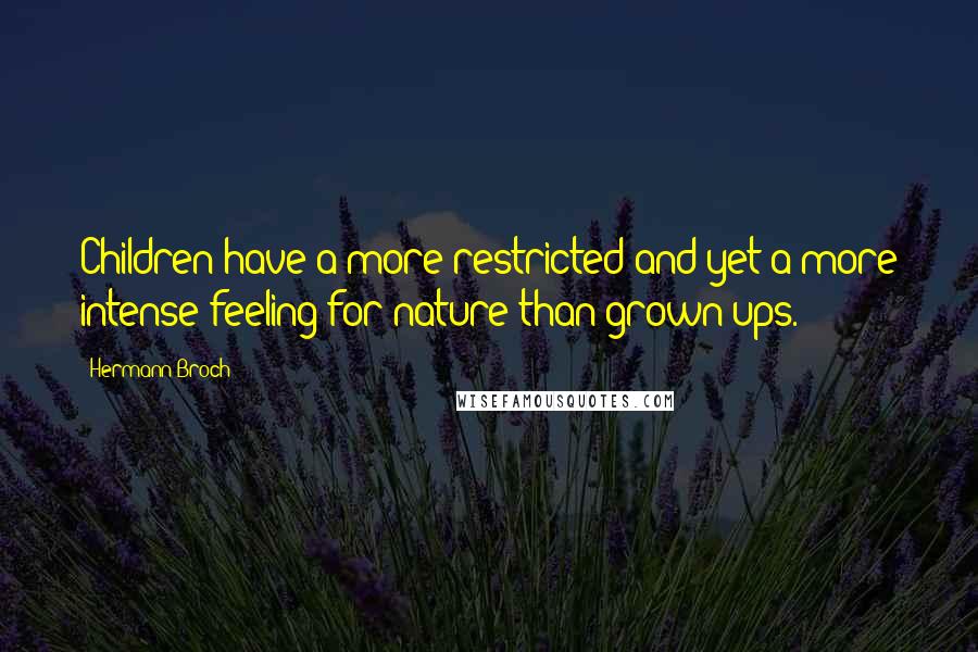 Hermann Broch Quotes: Children have a more restricted and yet a more intense feeling for nature than grown-ups.