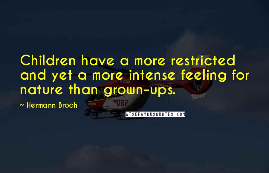 Hermann Broch Quotes: Children have a more restricted and yet a more intense feeling for nature than grown-ups.