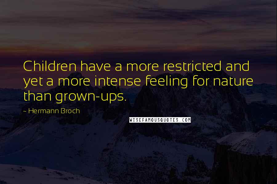 Hermann Broch Quotes: Children have a more restricted and yet a more intense feeling for nature than grown-ups.