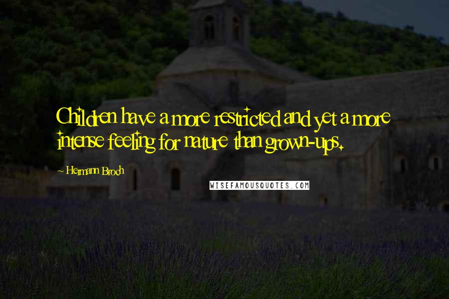 Hermann Broch Quotes: Children have a more restricted and yet a more intense feeling for nature than grown-ups.