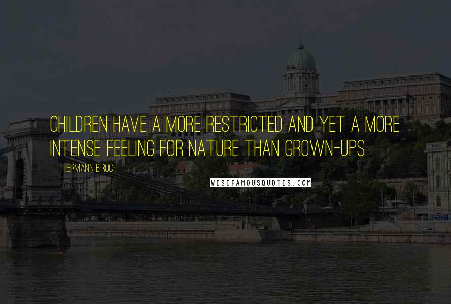 Hermann Broch Quotes: Children have a more restricted and yet a more intense feeling for nature than grown-ups.