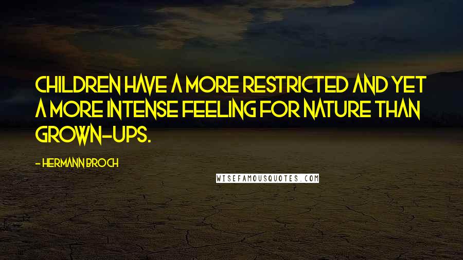 Hermann Broch Quotes: Children have a more restricted and yet a more intense feeling for nature than grown-ups.