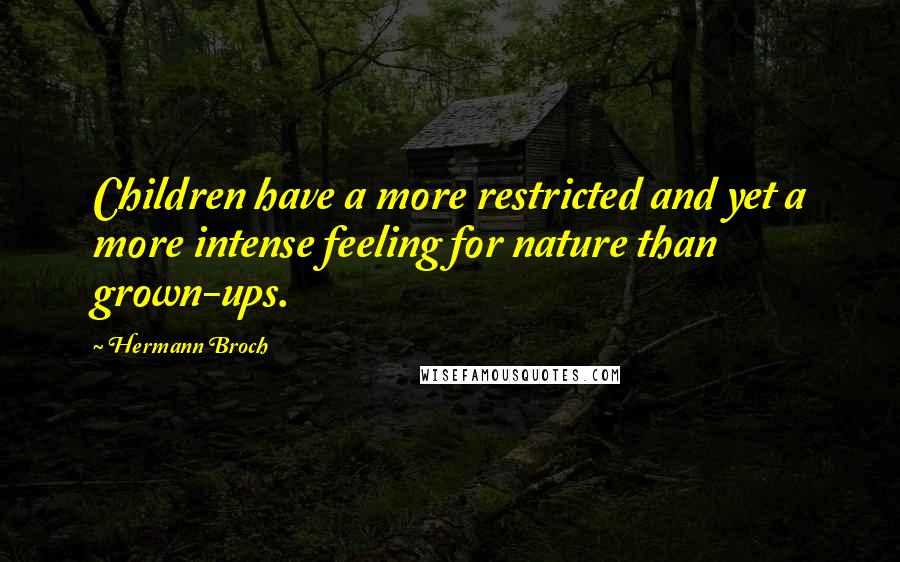 Hermann Broch Quotes: Children have a more restricted and yet a more intense feeling for nature than grown-ups.