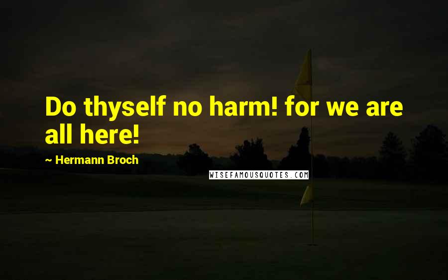 Hermann Broch Quotes: Do thyself no harm! for we are all here!