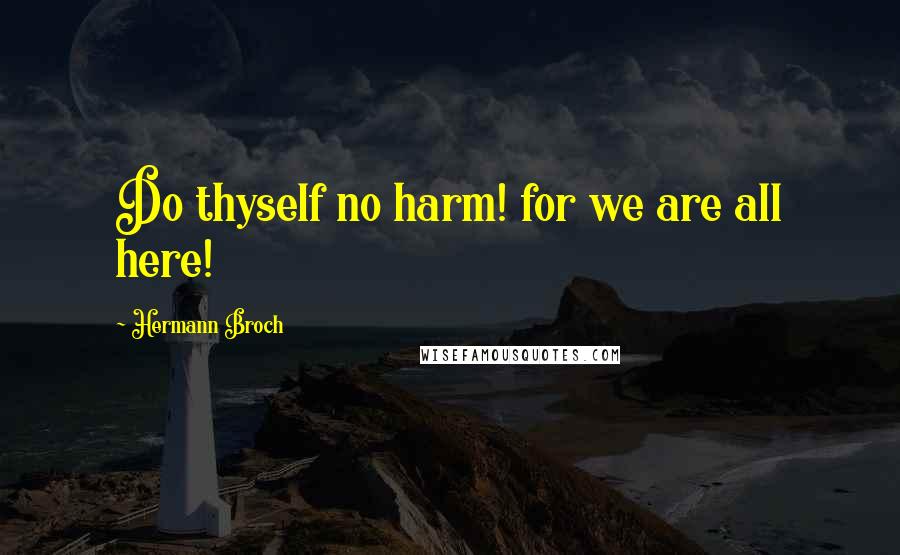 Hermann Broch Quotes: Do thyself no harm! for we are all here!