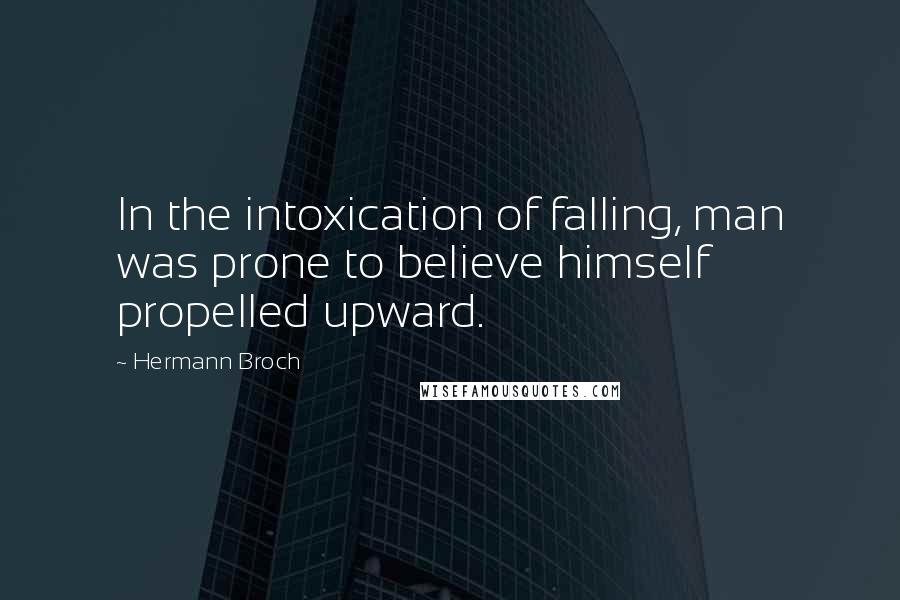 Hermann Broch Quotes: In the intoxication of falling, man was prone to believe himself propelled upward.