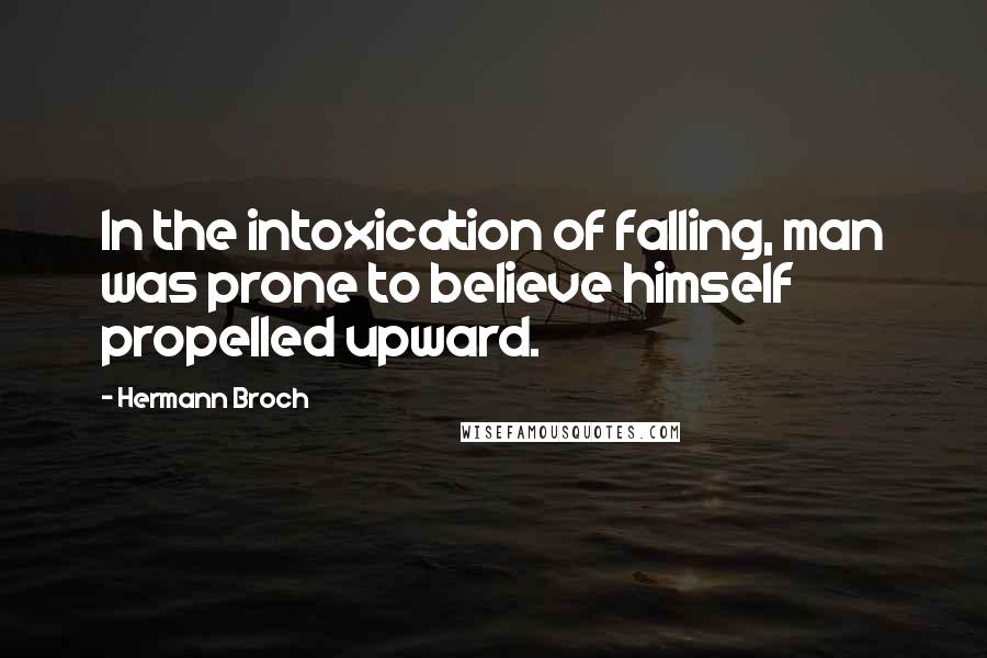 Hermann Broch Quotes: In the intoxication of falling, man was prone to believe himself propelled upward.