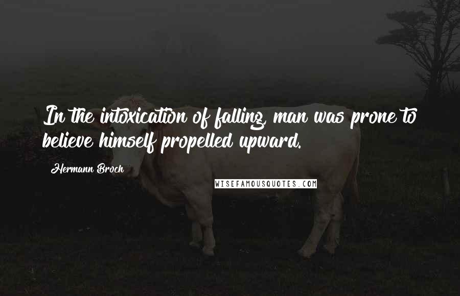 Hermann Broch Quotes: In the intoxication of falling, man was prone to believe himself propelled upward.