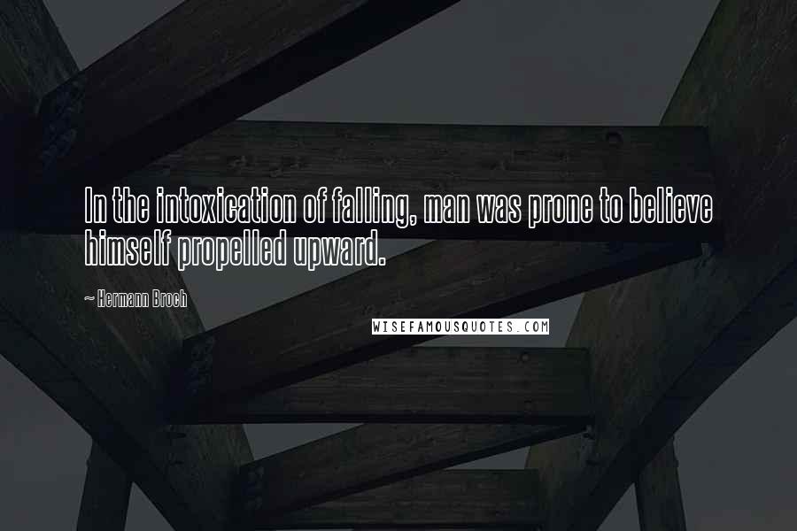 Hermann Broch Quotes: In the intoxication of falling, man was prone to believe himself propelled upward.