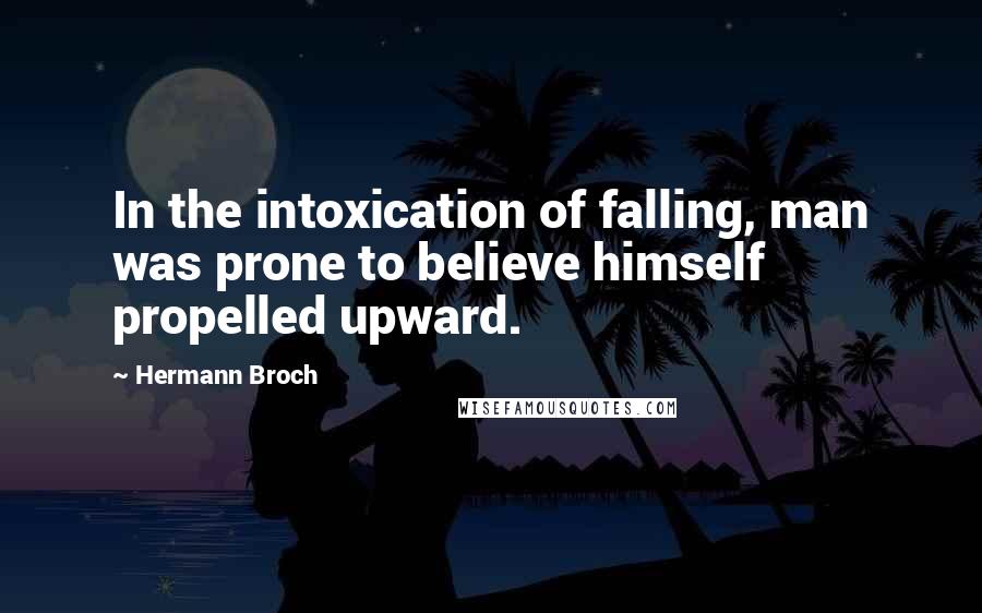 Hermann Broch Quotes: In the intoxication of falling, man was prone to believe himself propelled upward.