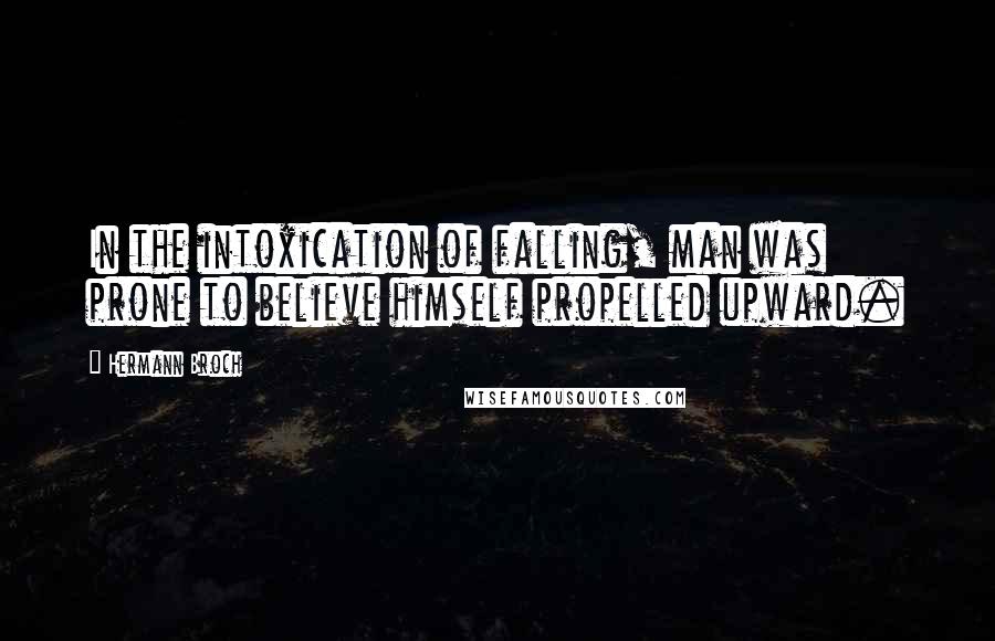 Hermann Broch Quotes: In the intoxication of falling, man was prone to believe himself propelled upward.