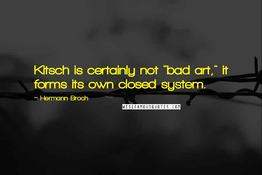 Hermann Broch Quotes: Kitsch is certainly not "bad art," it forms its own closed system.