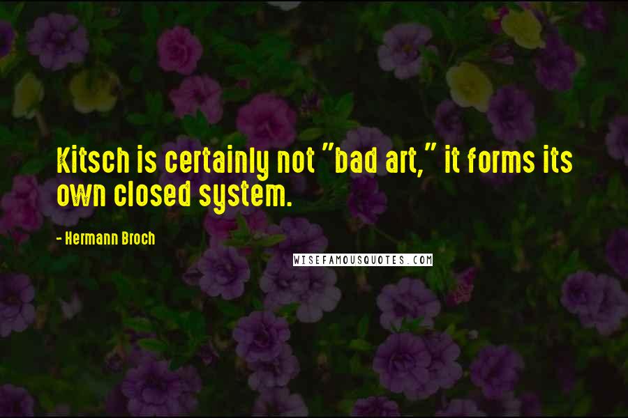 Hermann Broch Quotes: Kitsch is certainly not "bad art," it forms its own closed system.