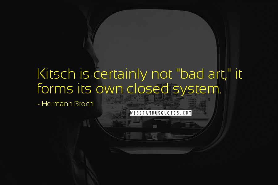 Hermann Broch Quotes: Kitsch is certainly not "bad art," it forms its own closed system.