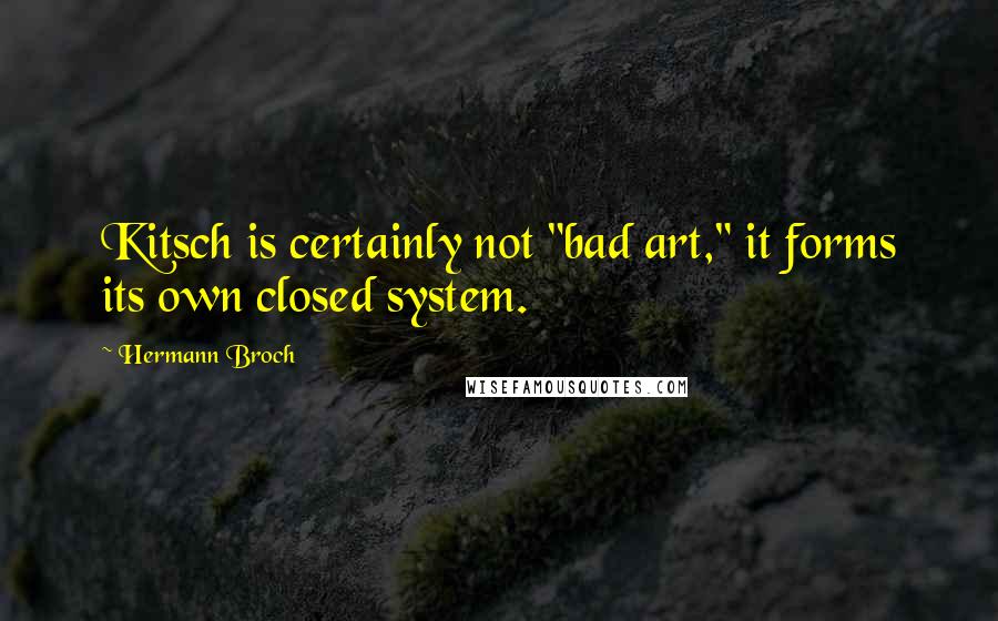 Hermann Broch Quotes: Kitsch is certainly not "bad art," it forms its own closed system.