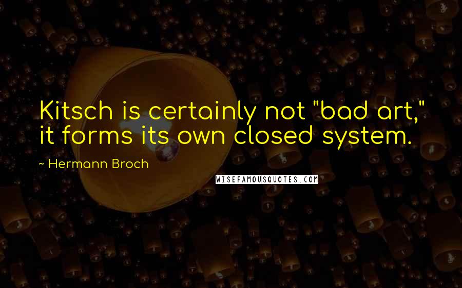 Hermann Broch Quotes: Kitsch is certainly not "bad art," it forms its own closed system.