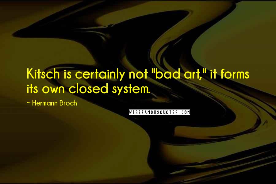 Hermann Broch Quotes: Kitsch is certainly not "bad art," it forms its own closed system.