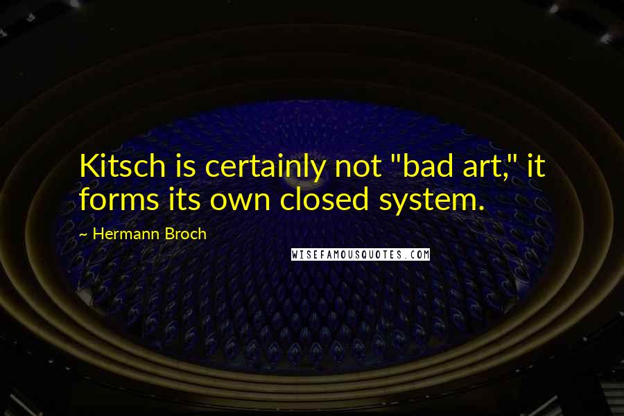 Hermann Broch Quotes: Kitsch is certainly not "bad art," it forms its own closed system.