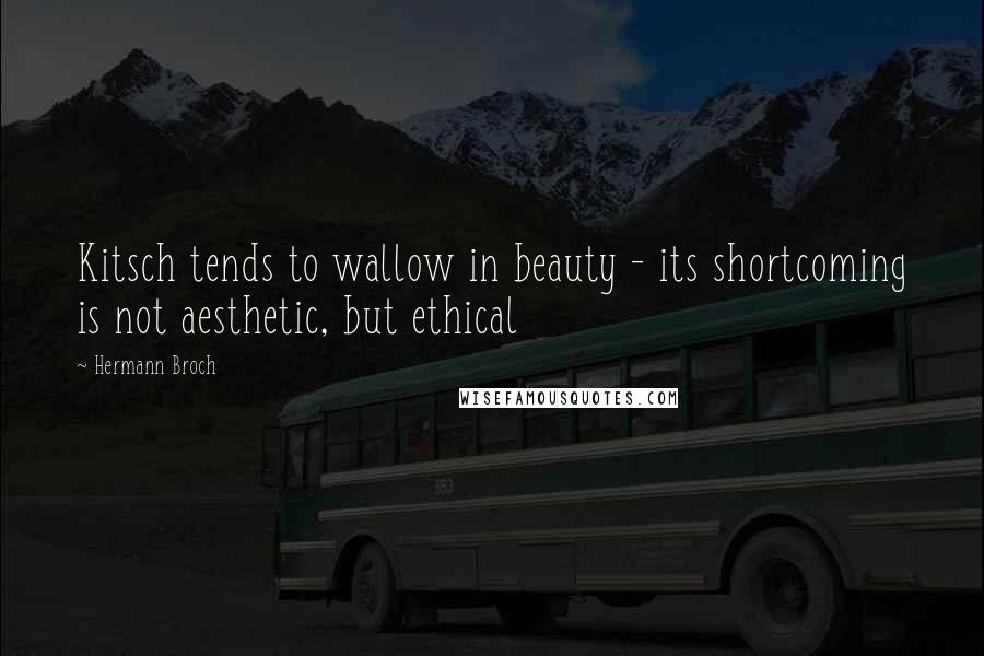 Hermann Broch Quotes: Kitsch tends to wallow in beauty - its shortcoming is not aesthetic, but ethical