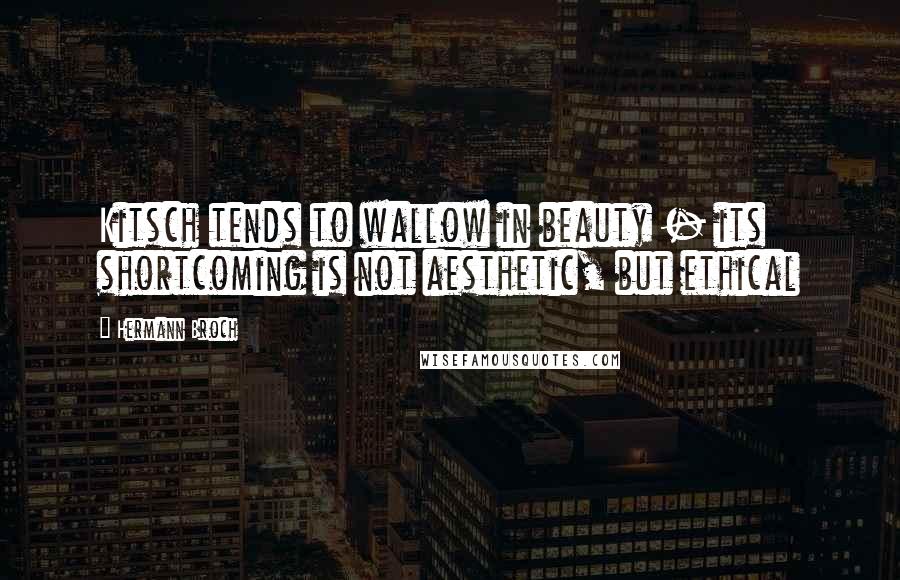 Hermann Broch Quotes: Kitsch tends to wallow in beauty - its shortcoming is not aesthetic, but ethical