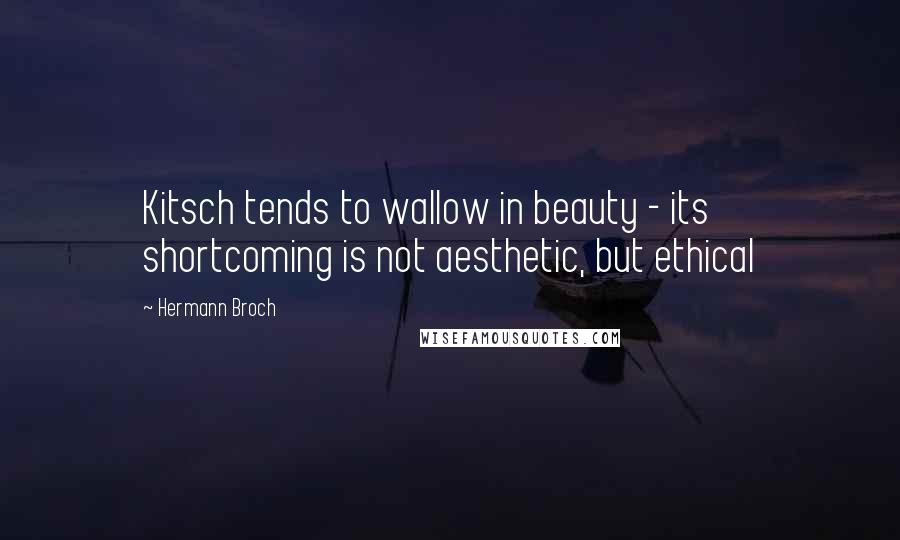 Hermann Broch Quotes: Kitsch tends to wallow in beauty - its shortcoming is not aesthetic, but ethical