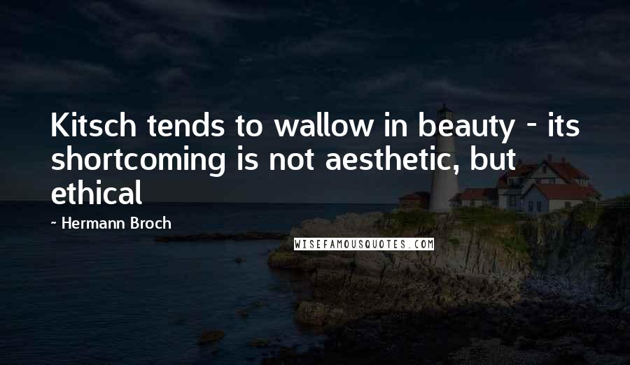Hermann Broch Quotes: Kitsch tends to wallow in beauty - its shortcoming is not aesthetic, but ethical